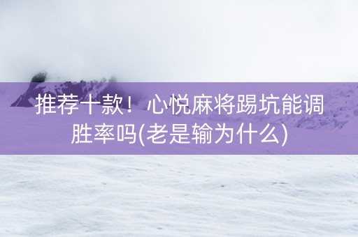 推荐十款！心悦麻将踢坑能调胜率吗(老是输为什么)
