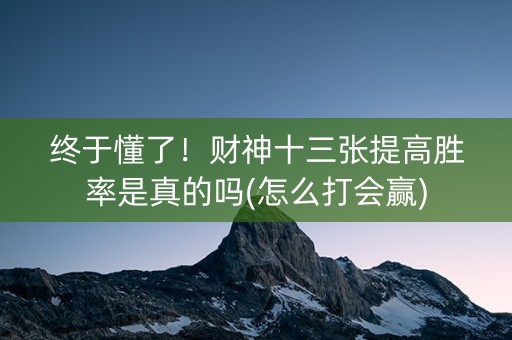 终于懂了！财神十三张提高胜率是真的吗(怎么打会赢)