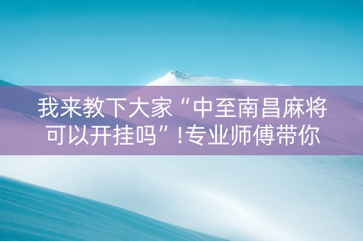 我来教下大家“中至南昌麻将可以开挂吗”!专业师傅带你一起了解（详细教程）-抖音