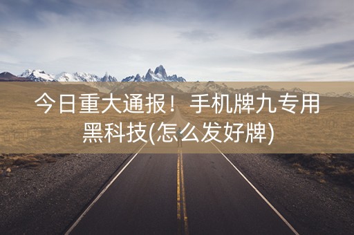 今日重大通报！手机牌九专用黑科技(怎么发好牌)