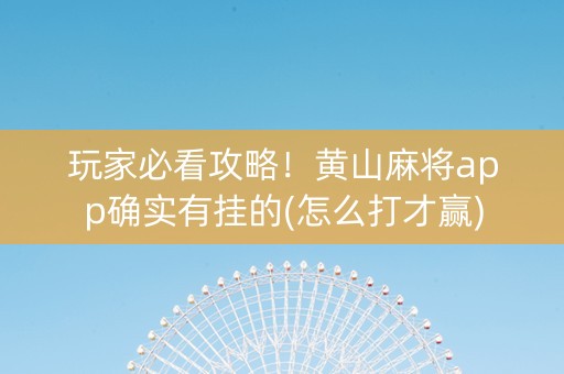 玩家必看攻略！黄山麻将app确实有挂的(怎么打才赢)