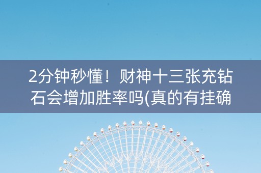 2分钟秒懂！财神十三张充钻石会增加胜率吗(真的有挂确实有挂)