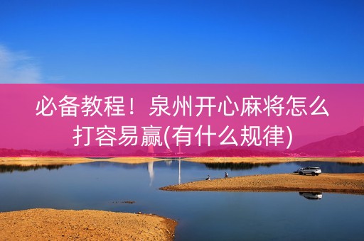 必备教程！泉州开心麻将怎么打容易赢(有什么规律)