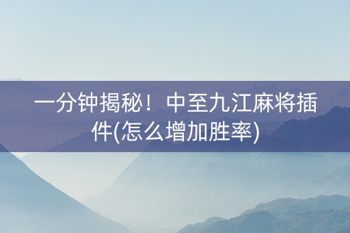 一分钟揭秘！中至九江麻将插件(怎么增加胜率)