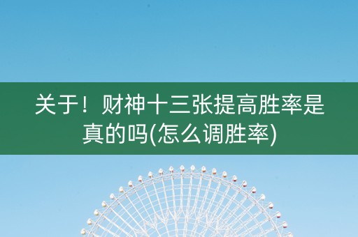 关于！财神十三张提高胜率是真的吗(怎么调胜率)