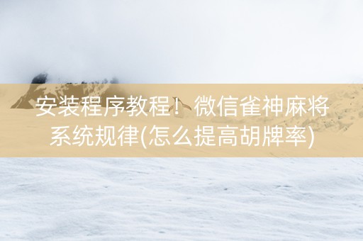 安装程序教程！微信雀神麻将系统规律(怎么提高胡牌率)