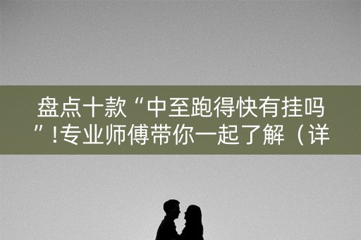 盘点十款“中至跑得快有挂吗”!专业师傅带你一起了解（详细教程）-抖音