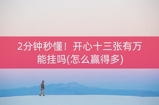 2分钟秒懂！开心十三张有万能挂吗(怎么赢得多)