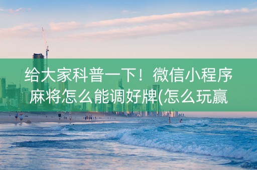 给大家科普一下！微信小程序麻将怎么能调好牌(怎么玩赢几率大)