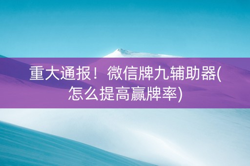 重大通报！微信牌九辅助器(怎么提高赢牌率)