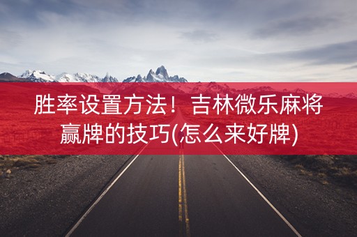 胜率设置方法！吉林微乐麻将赢牌的技巧(怎么来好牌)