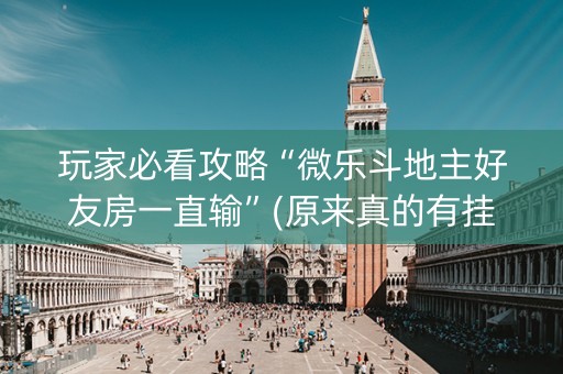 玩家必看攻略“微乐斗地主好友房一直输”(原来真的有挂)-抖音