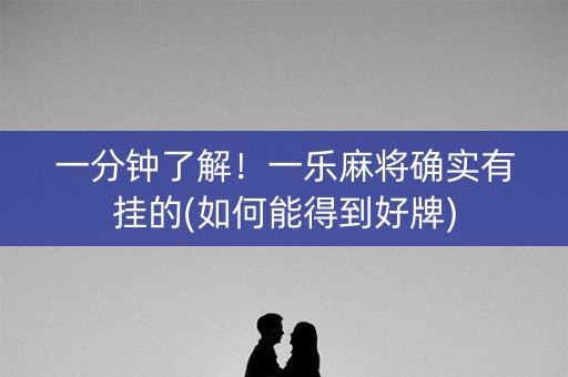 一分钟了解！一乐麻将确实有挂的(如何能得到好牌)