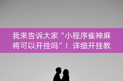我来告诉大家“小程序雀神麻将可以开挂吗”！详细开挂教程（确实真的有挂)-抖音