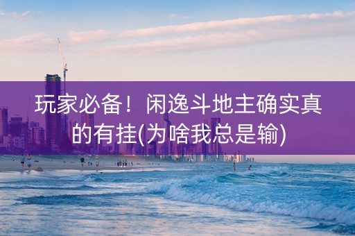 玩家必备！闲逸斗地主确实真的有挂(为啥我总是输)
