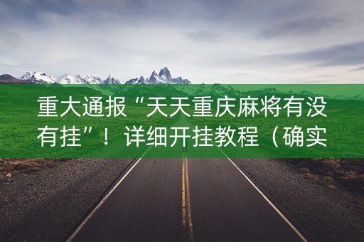 重大通报“天天重庆麻将有没有挂”！详细开挂教程（确实真的有挂)-抖音