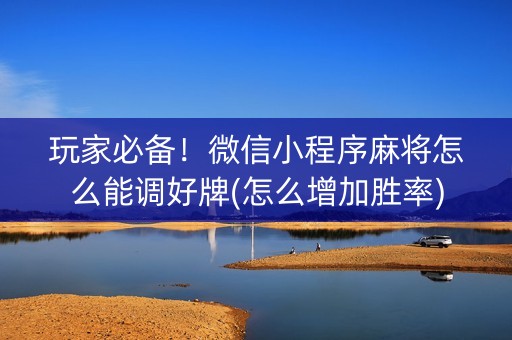 玩家必备！微信小程序麻将怎么能调好牌(怎么增加胜率)