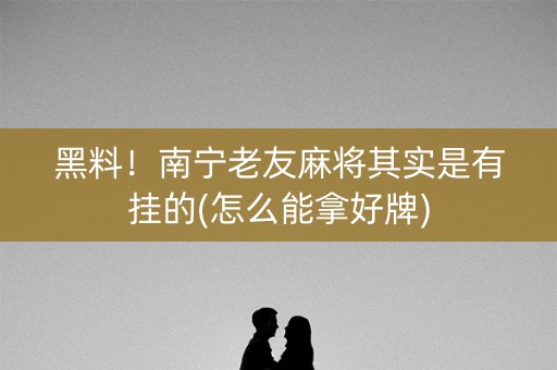 黑料！南宁老友麻将其实是有挂的(怎么能拿好牌)