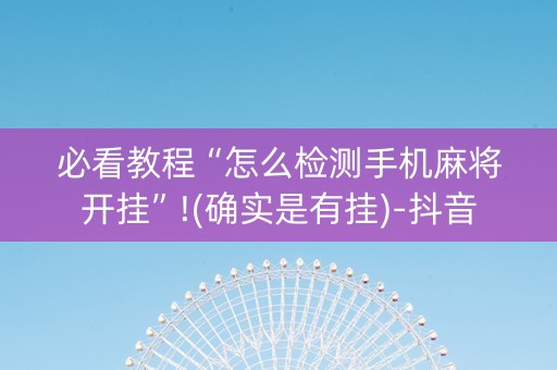 必看教程“怎么检测手机麻将开挂”!(确实是有挂)-抖音