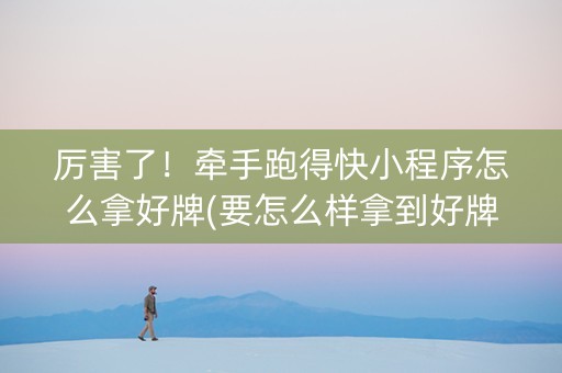 厉害了！牵手跑得快小程序怎么拿好牌(要怎么样拿到好牌)