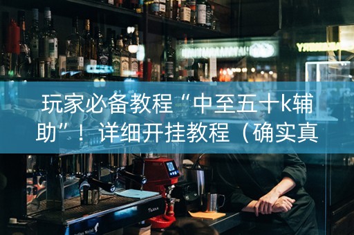 玩家必备教程“中至五十k辅助”！详细开挂教程（确实真的有挂)-抖音
