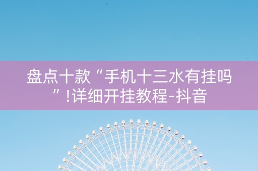 盘点十款“手机十三水有挂吗”!详细开挂教程-抖音