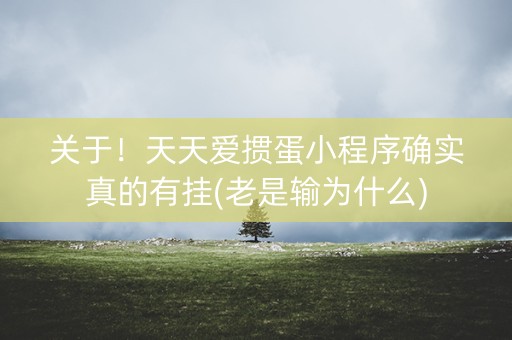 关于！天天爱掼蛋小程序确实真的有挂(老是输为什么)