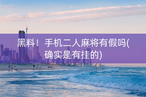 黑料！手机二人麻将有假吗(确实是有挂的)