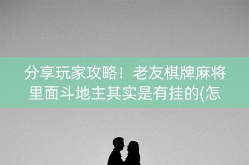 分享玩家攻略！老友棋牌麻将里面斗地主其实是有挂的(怎么一直输)