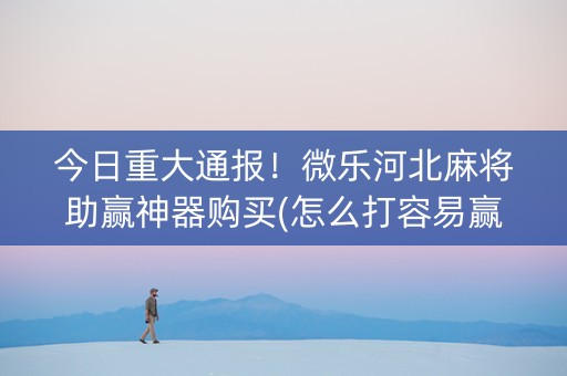 今日重大通报！微乐河北麻将助赢神器购买(怎么打容易赢)