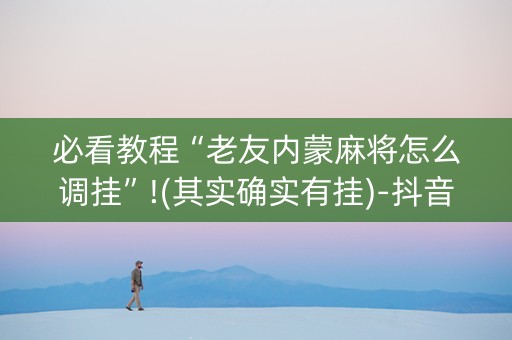 必看教程“老友内蒙麻将怎么调挂”!(其实确实有挂)-抖音
