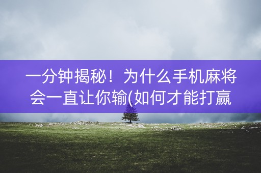 一分钟揭秘！为什么手机麻将会一直让你输(如何才能打赢)
