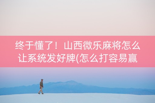 终于懂了！山西微乐麻将怎么让系统发好牌(怎么打容易赢)