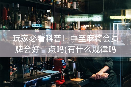 玩家必看科普！中至麻将会员牌会好一点吗(有什么规律吗)