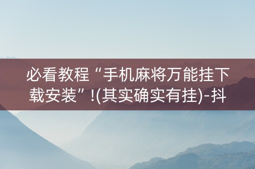 必看教程“手机麻将万能挂下载安装”!(其实确实有挂)-抖音