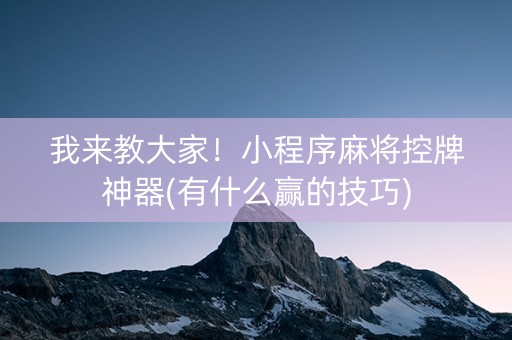 我来教大家！小程序麻将控牌神器(有什么赢的技巧)