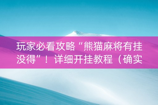 玩家必看攻略“熊猫麻将有挂没得”！详细开挂教程（确实真的有挂)-抖音