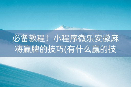 必备教程！小程序微乐安徽麻将赢牌的技巧(有什么赢的技巧)