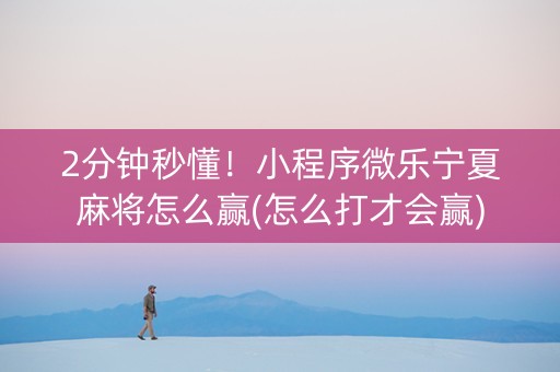 2分钟秒懂！小程序微乐宁夏麻将怎么赢(怎么打才会赢)