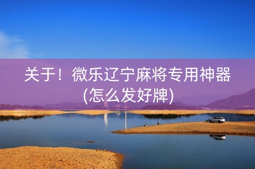 关于！微乐辽宁麻将专用神器(怎么发好牌)