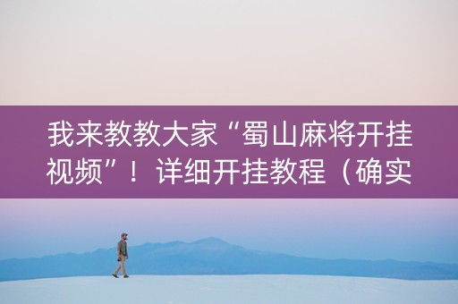 我来教教大家“蜀山麻将开挂视频”！详细开挂教程（确实真的有挂)-抖音
