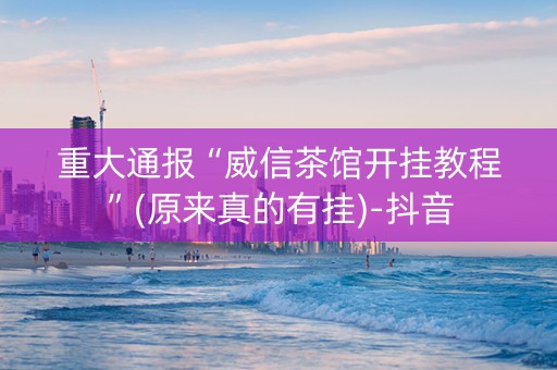 重大通报“威信茶馆开挂教程”(原来真的有挂)-抖音