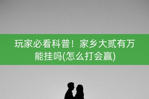 玩家必看科普！家乡大贰有万能挂吗(怎么打会赢)