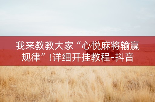 我来教教大家“心悦麻将输赢规律”!详细开挂教程-抖音