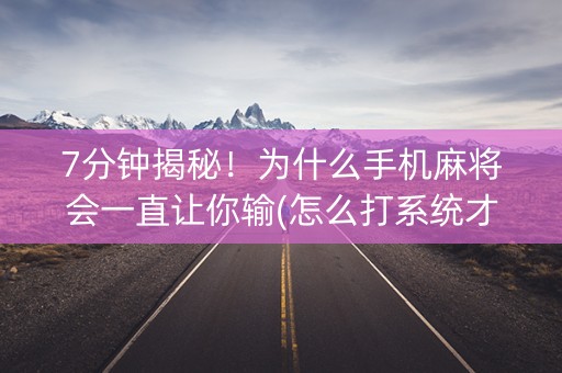 7分钟揭秘！为什么手机麻将会一直让你输(怎么打系统才能给好牌)
