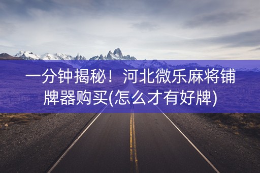 一分钟揭秘！河北微乐麻将铺牌器购买(怎么才有好牌)