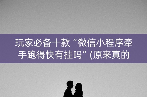 玩家必备十款“微信小程序牵手跑得快有挂吗”(原来真的有挂)-抖音