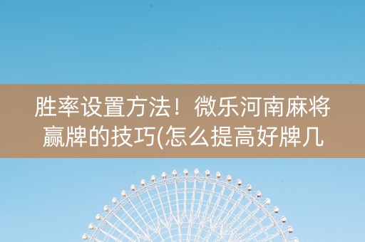 胜率设置方法！微乐河南麻将赢牌的技巧(怎么提高好牌几率)