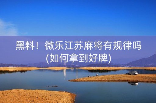 黑料！微乐江苏麻将有规律吗(如何拿到好牌)
