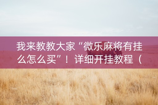 我来教教大家“微乐麻将有挂么怎么买”！详细开挂教程（确实真的有挂)-抖音